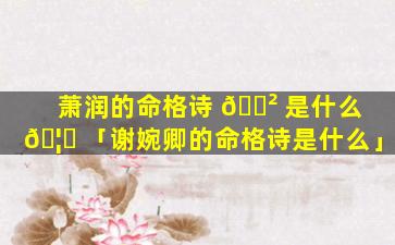 萧润的命格诗 🌲 是什么 🦍 「谢婉卿的命格诗是什么」